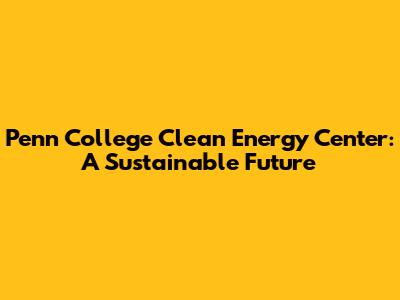Penn College Clean Energy Center: A Sustainable Future