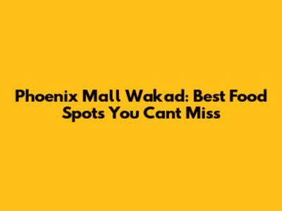 Phoenix Mall Wakad: Best Food Spots You Can't Miss