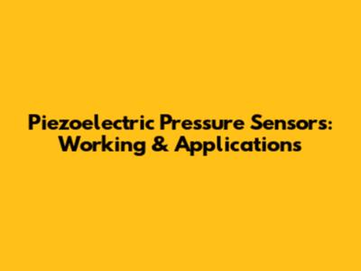 Piezoelectric Pressure Sensors: Working & Applications