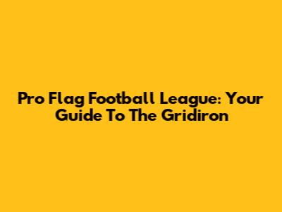 Pro Flag Football League: Your Guide To The Gridiron
