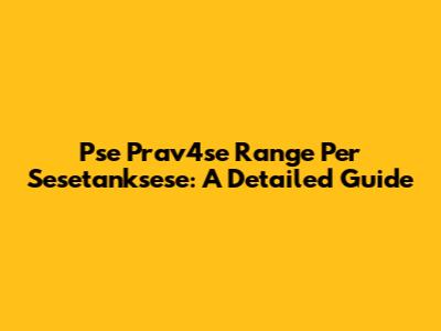 Pse Prav4se Range Per Sesetanksese: A Detailed Guide