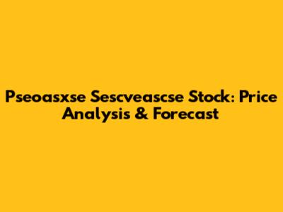 Pseoasxse Sescveascse Stock: Price Analysis & Forecast