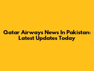 Qatar Airways News In Pakistan: Latest Updates Today