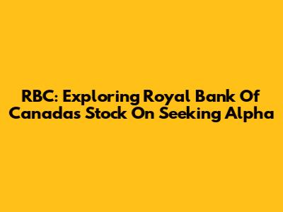 RBC: Exploring Royal Bank Of Canada's Stock On Seeking Alpha