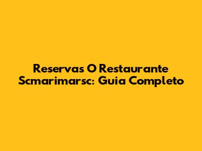 Reservas O Restaurante Scmarimarsc: Guia Completo