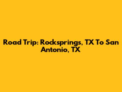 Road Trip: Rocksprings, TX To San Antonio, TX