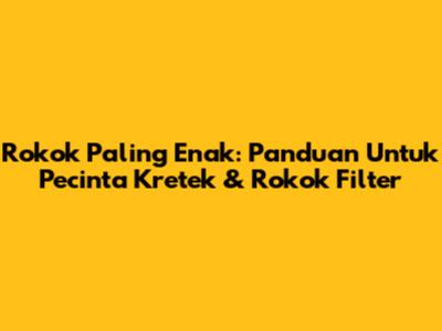 Rokok Paling Enak: Panduan Untuk Pecinta Kretek & Rokok Filter