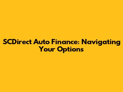 SCDirect Auto Finance: Navigating Your Options