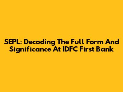 SEPL: Decoding The Full Form And Significance At IDFC First Bank