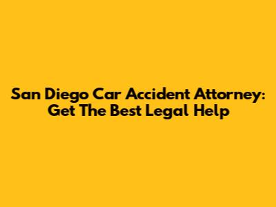 San Diego Car Accident Attorney: Get The Best Legal Help