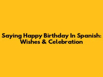 Saying Happy Birthday In Spanish: Wishes & Celebration