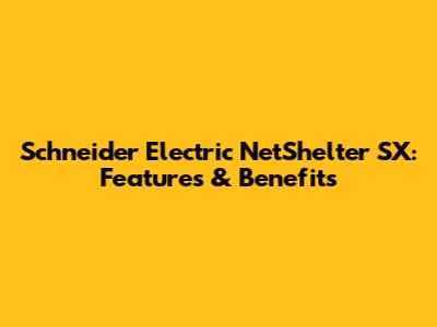 Schneider Electric NetShelter SX: Features & Benefits