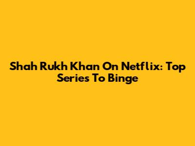 Shah Rukh Khan On Netflix: Top Series To Binge