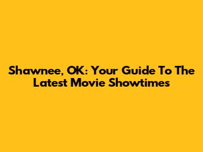 Shawnee, OK: Your Guide To The Latest Movie Showtimes