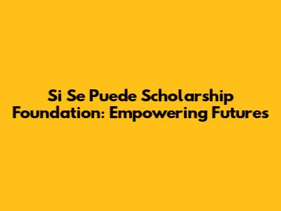 Si Se Puede Scholarship Foundation: Empowering Futures
