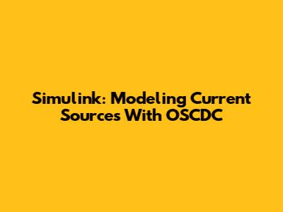 Simulink: Modeling Current Sources With OSCDC