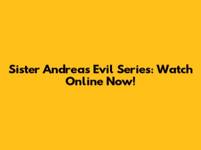 Sister Andrea's Evil Series: Watch Online Now!