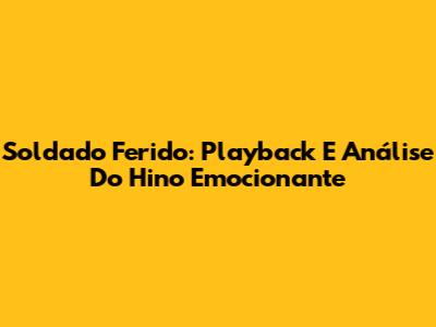 Soldado Ferido: Playback E Análise Do Hino Emocionante