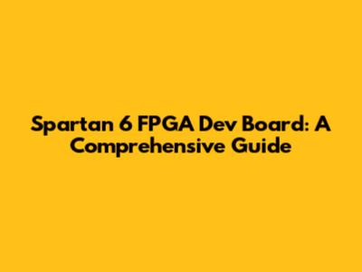 Spartan 6 FPGA Dev Board: A Comprehensive Guide
