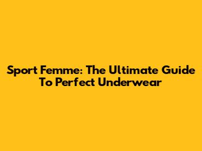 Sport Femme: The Ultimate Guide To Perfect Underwear