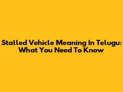 Stalled Vehicle Meaning In Telugu: What You Need To Know