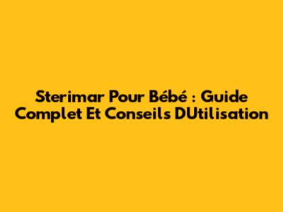 Sterimar Pour Bébé : Guide Complet Et Conseils D'Utilisation