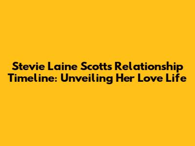 Stevie Laine Scott's Relationship Timeline: Unveiling Her Love Life