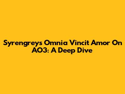 Syrengrey's 'Omnia Vincit Amor' On AO3: A Deep Dive