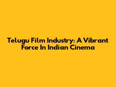 Telugu Film Industry: A Vibrant Force In Indian Cinema