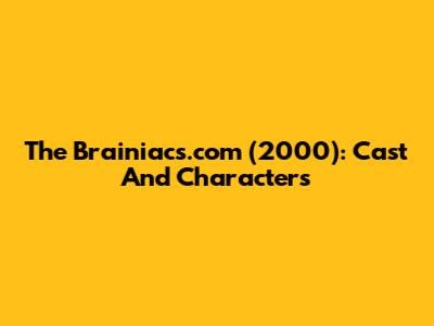 The Brainiacs.com (2000): Cast And Characters