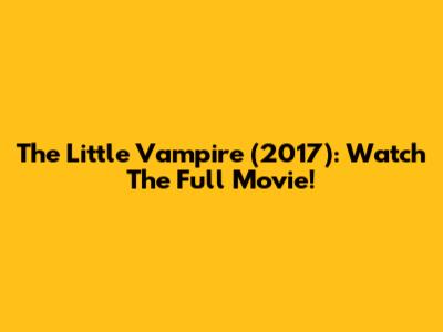 The Little Vampire (2017): Watch The Full Movie!