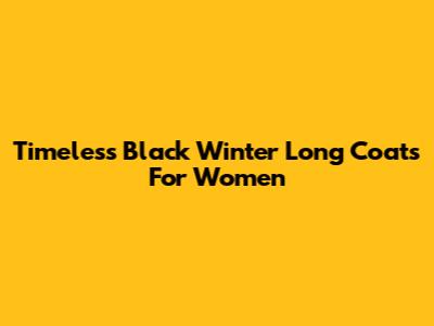 Timeless Black Winter Long Coats For Women