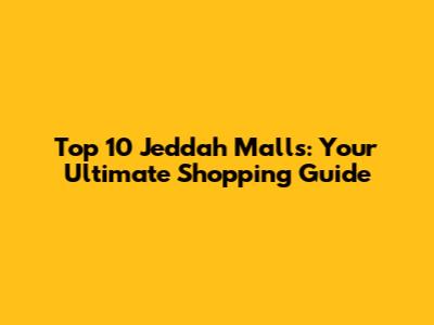 Top 10 Jeddah Malls: Your Ultimate Shopping Guide