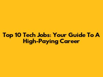 Top 10 Tech Jobs: Your Guide To A High-Paying Career