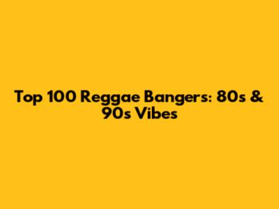 Top 100 Reggae Bangers: 80s & 90s Vibes