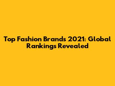 Top Fashion Brands 2021: Global Rankings Revealed