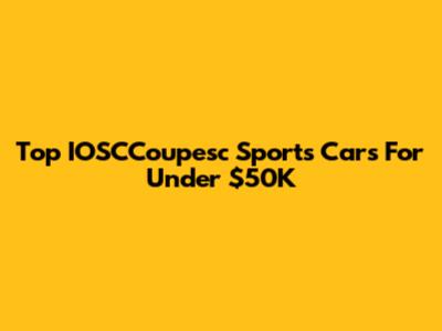 Top IOSCCoupesc Sports Cars For Under $50K