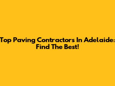 Top Paving Contractors In Adelaide: Find The Best!