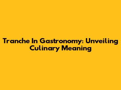 Tranche In Gastronomy: Unveiling Culinary Meaning