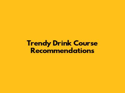 Trendy Drink Course Recommendations