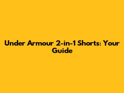 Under Armour 2-in-1 Shorts: Your Guide