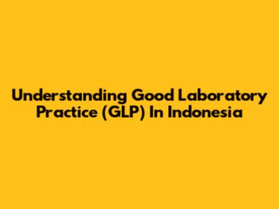 Understanding Good Laboratory Practice (GLP) In Indonesia