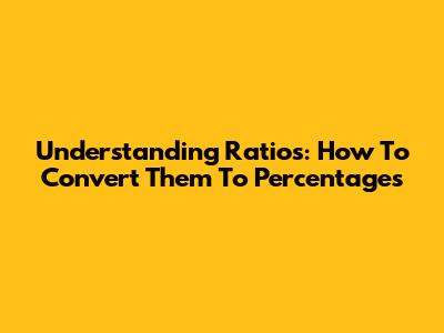Understanding Ratios: How To Convert Them To Percentages
