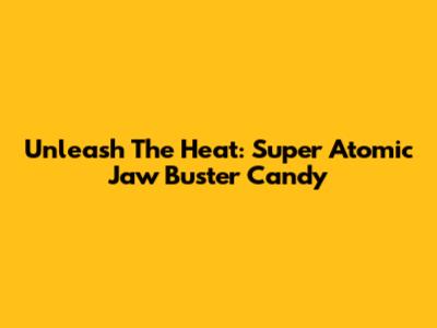 Unleash The Heat: Super Atomic Jaw Buster Candy