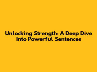Unlocking Strength: A Deep Dive Into Powerful Sentences