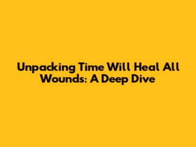 Unpacking 'Time Will Heal All Wounds': A Deep Dive