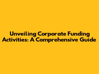 Unveiling Corporate Funding Activities: A Comprehensive Guide