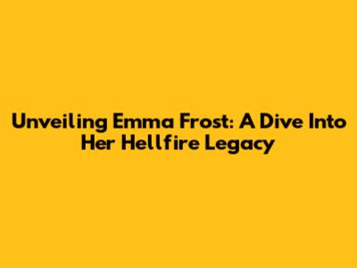 Unveiling Emma Frost: A Dive Into Her Hellfire Legacy