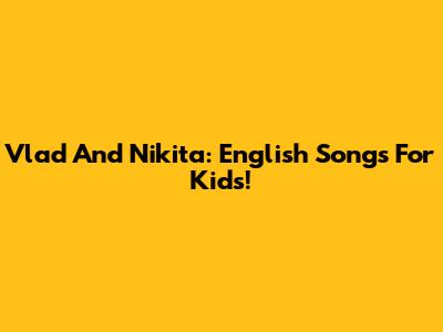 Vlad And Nikita: English Songs For Kids!