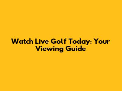 Watch Live Golf Today: Your Viewing Guide
